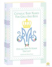 Catholic Baby Names for Girls and Boys: Over 250 Ways to Honor Our Lady